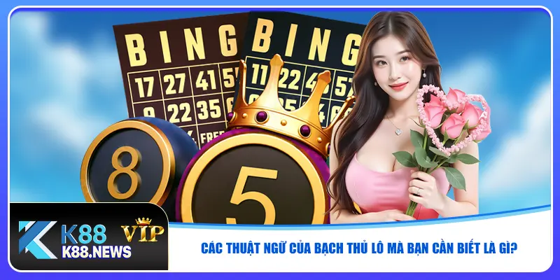Các thuật ngữ của bạch thủ lô mà bạn cần biết là gì?