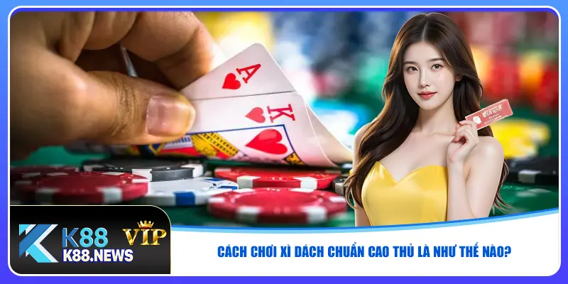 cach-choi-xi-dach-chuan-cao-thu-la-nhu-the-nao