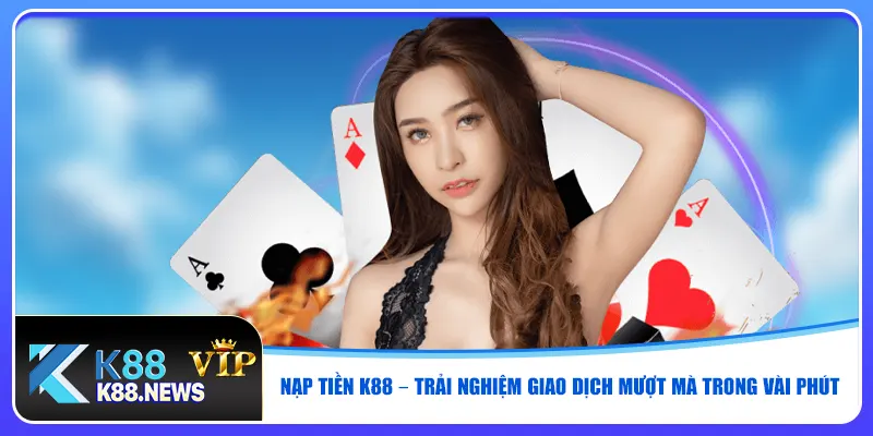 nap-tien-k88-–-trai-nghiem-giao-dich-muot-ma-trong-vai-phut