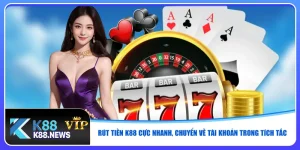 rut-tien-k88-cuc-nhanh-chuyen-ve-tai-khoan-trong-tich-tac