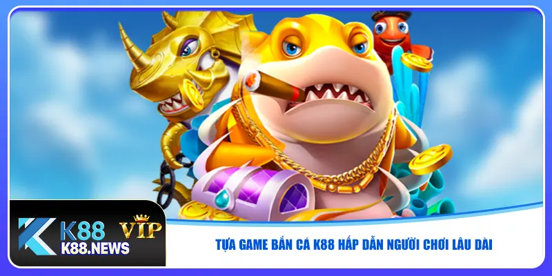 Tựa game bắn cá K88 hấp dẫn người chơi lâu dài