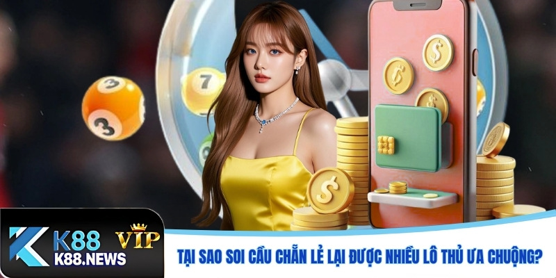 Tại sao soi cầu chẵn lẻ lại được nhiều lô thủ ưa chuộng